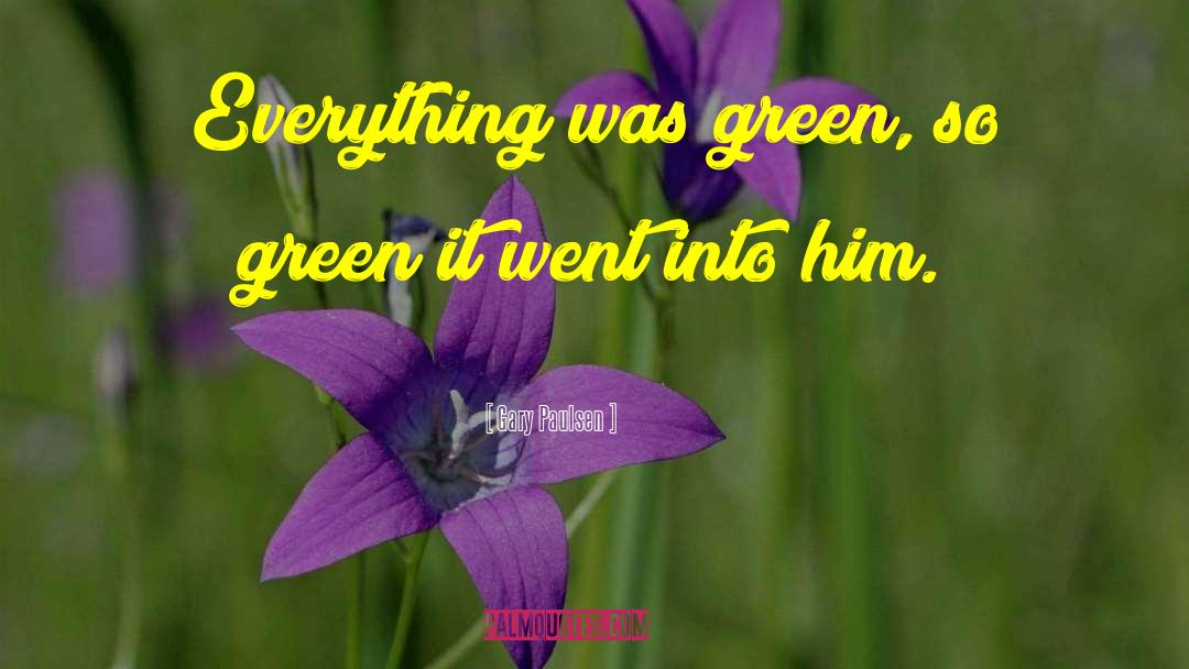 Gary Paulsen Quotes: Everything was green, so green