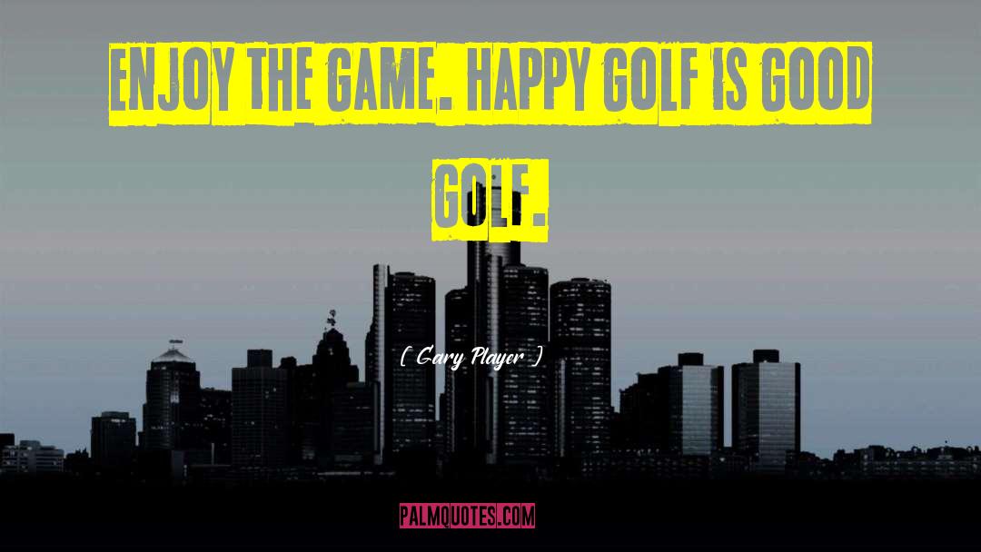 Gary Player Quotes: Enjoy the game. Happy golf