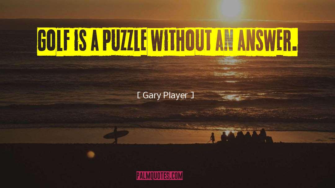 Gary Player Quotes: Golf is a puzzle without