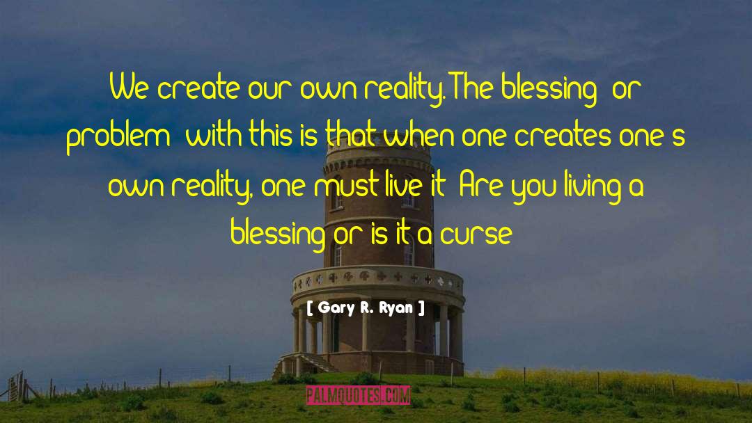 Gary R. Ryan Quotes: We create our own reality.