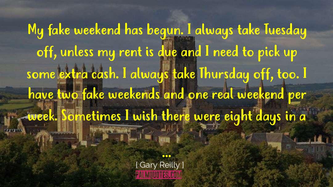 Gary Reilly Quotes: My fake weekend has begun.