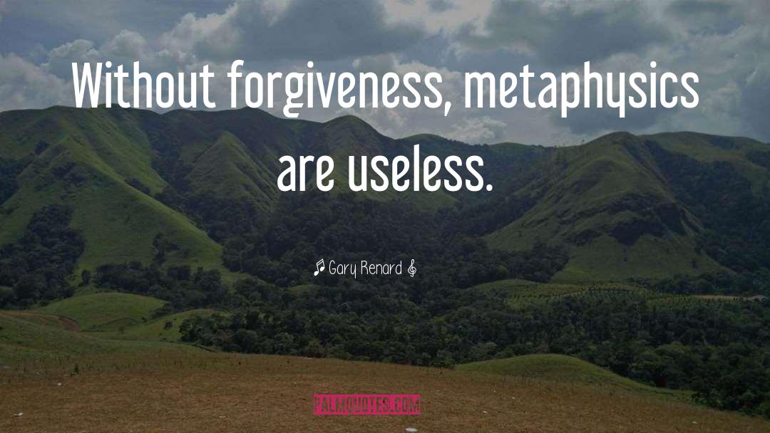 Gary Renard Quotes: Without forgiveness, metaphysics are useless.