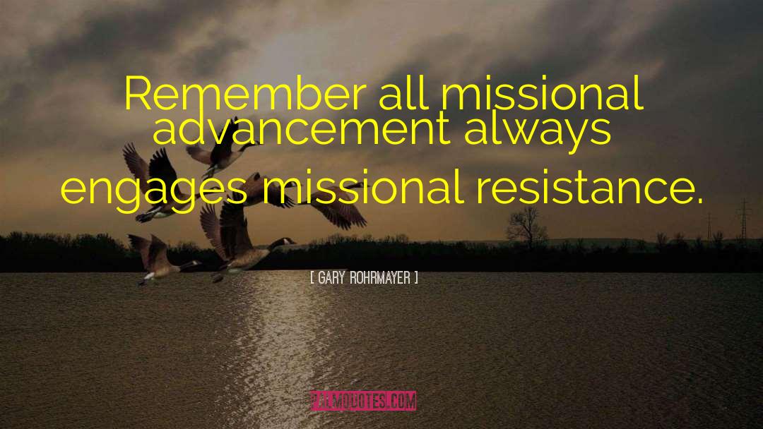 Gary Rohrmayer Quotes: Remember all missional advancement always