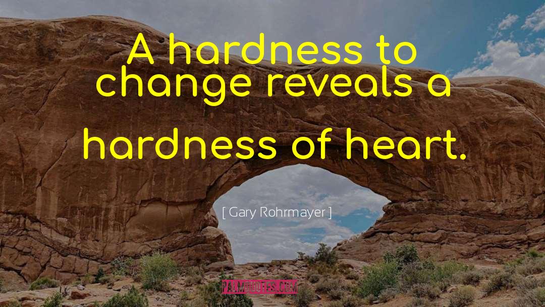 Gary Rohrmayer Quotes: A hardness to change reveals