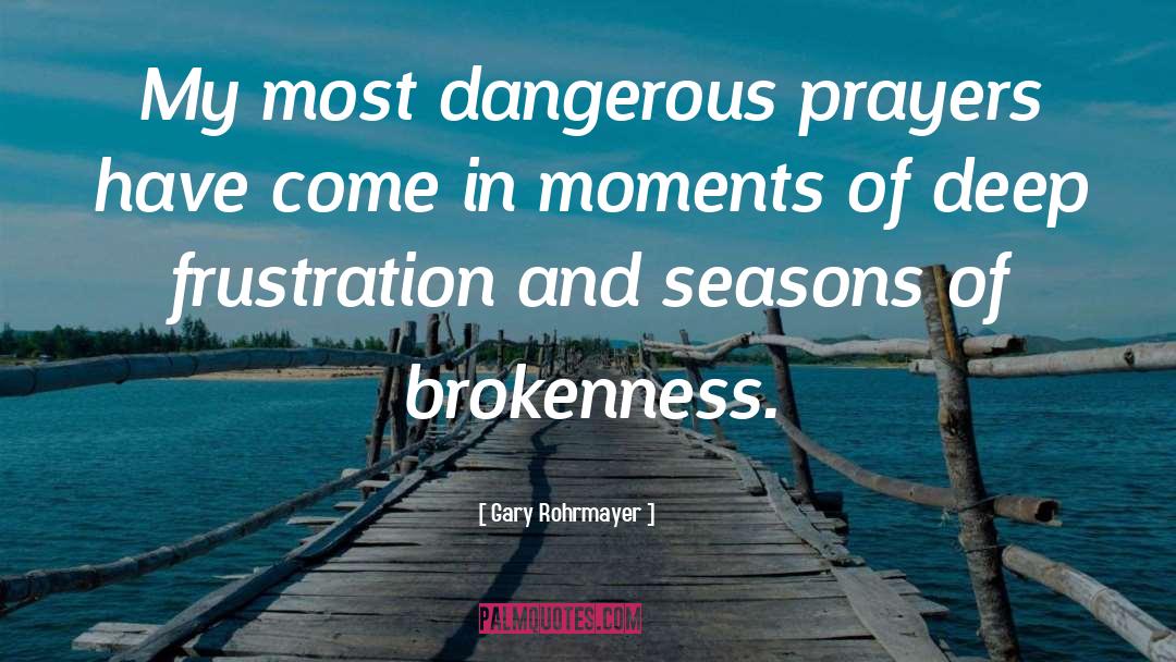 Gary Rohrmayer Quotes: My most dangerous prayers have