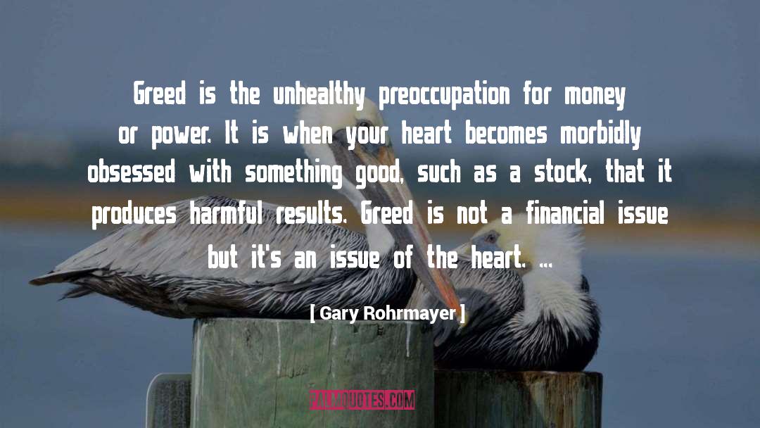 Gary Rohrmayer Quotes: Greed is the unhealthy preoccupation