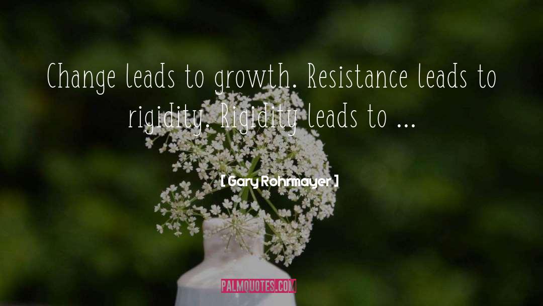 Gary Rohrmayer Quotes: Change leads to growth. Resistance