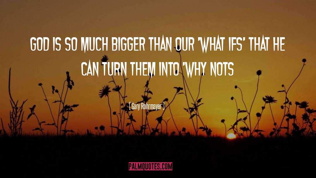 Gary Rohrmayer Quotes: God is so much bigger
