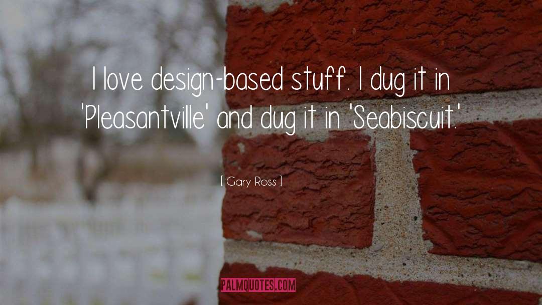 Gary Ross Quotes: I love design-based stuff. I