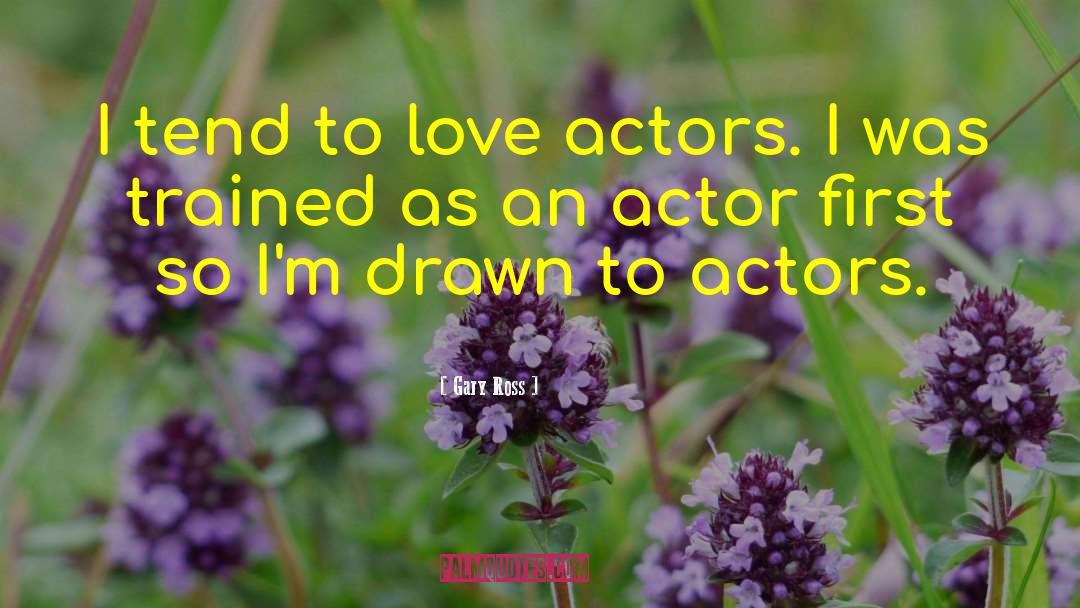 Gary Ross Quotes: I tend to love actors.