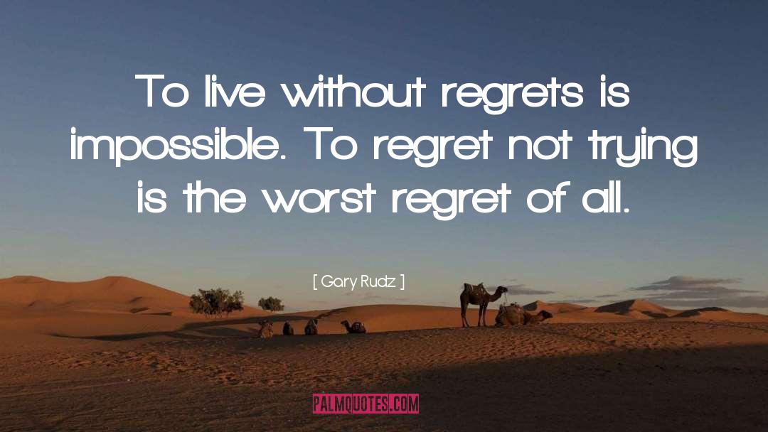 Gary Rudz Quotes: To live without regrets is
