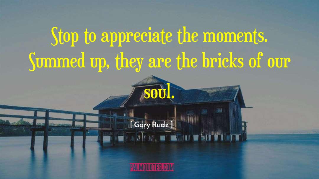Gary Rudz Quotes: Stop to appreciate the moments.