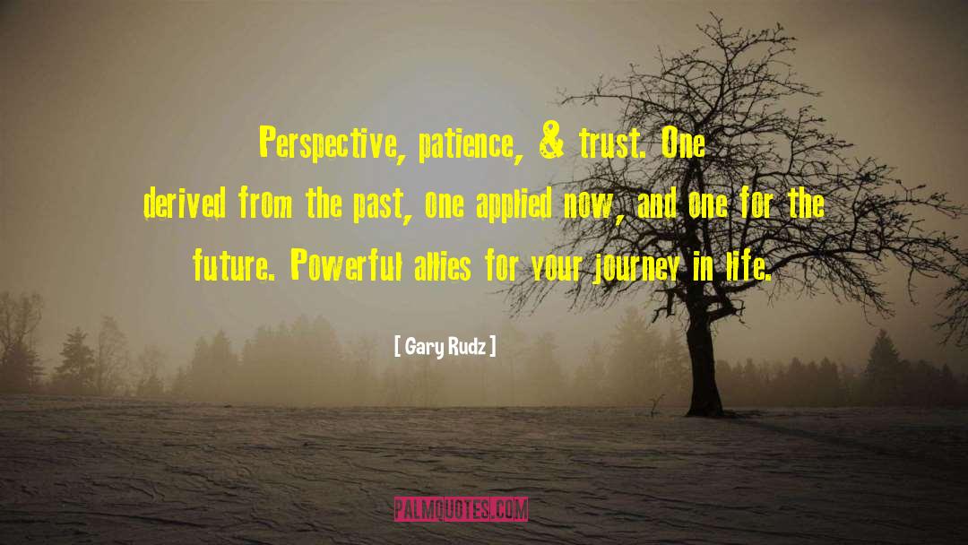 Gary Rudz Quotes: Perspective, patience, & trust. One