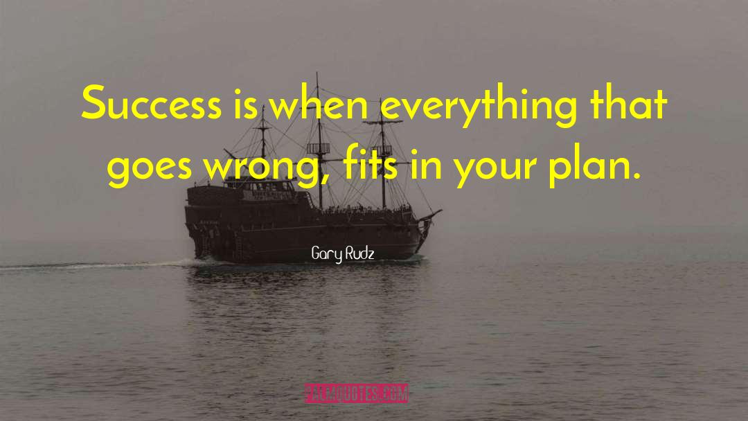 Gary Rudz Quotes: Success is when everything that