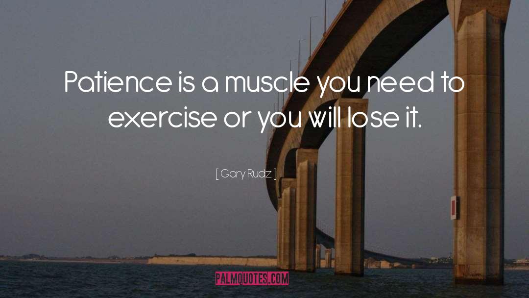 Gary Rudz Quotes: Patience is a muscle you