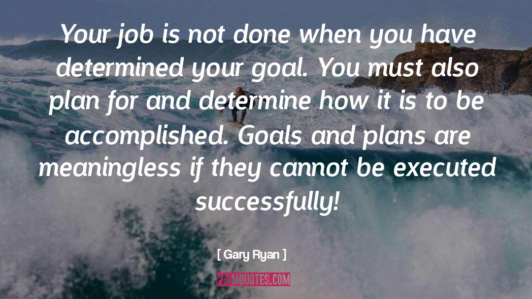 Gary Ryan Quotes: Your job is not done