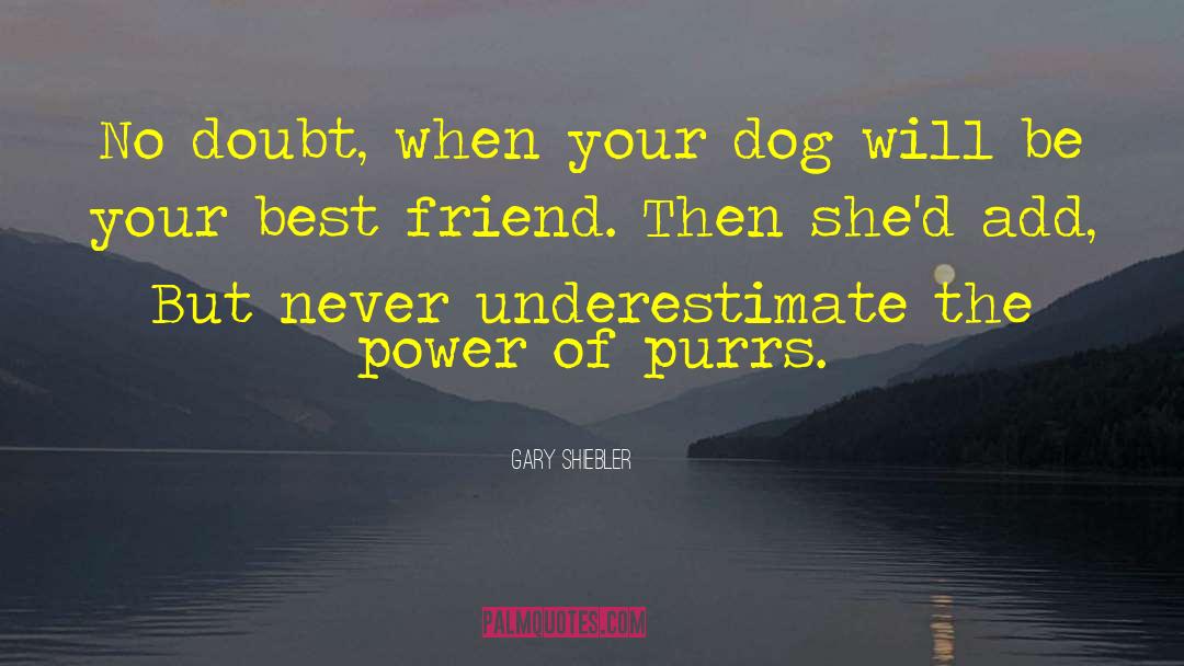 Gary Shiebler Quotes: No doubt, when your dog