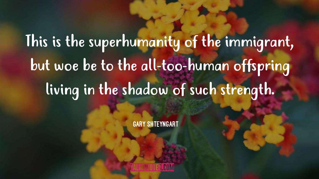 Gary Shteyngart Quotes: This is the superhumanity of