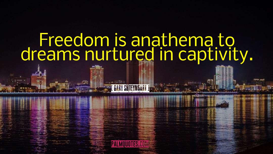 Gary Shteyngart Quotes: Freedom is anathema to dreams
