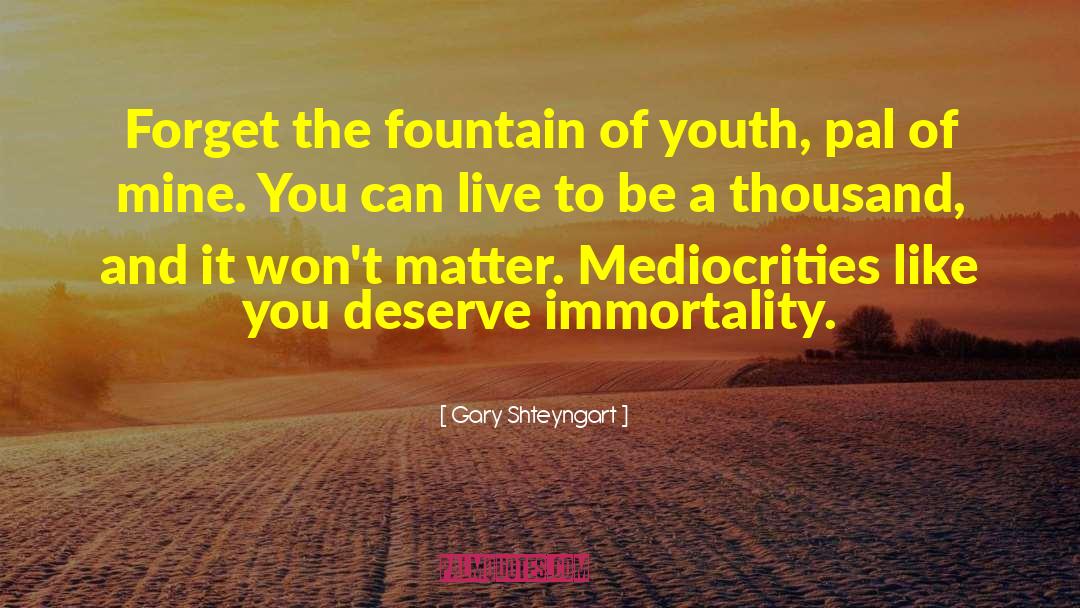 Gary Shteyngart Quotes: Forget the fountain of youth,