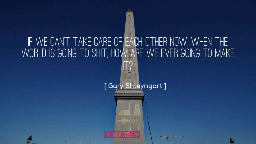 Gary Shteyngart Quotes: If we can't take care