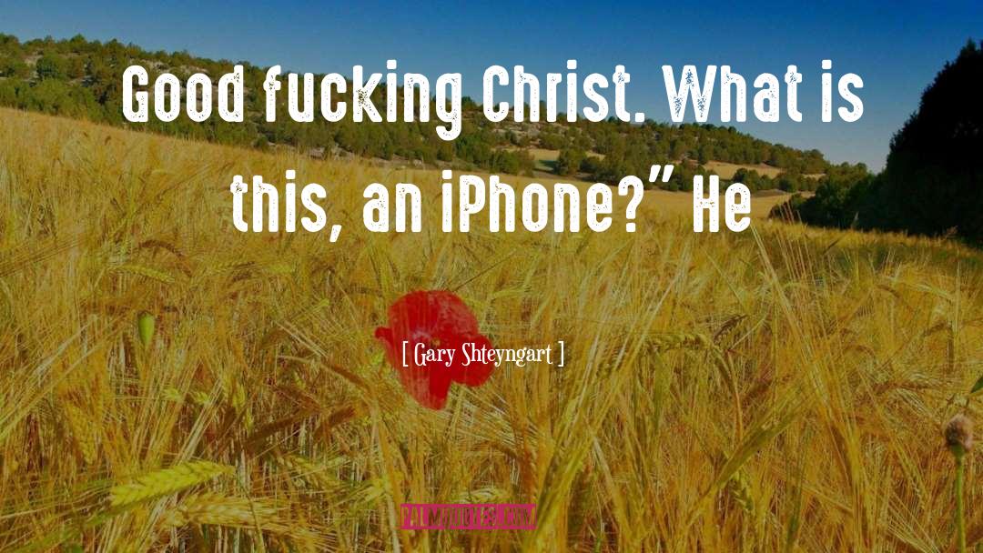 Gary Shteyngart Quotes: Good fucking Christ. What is