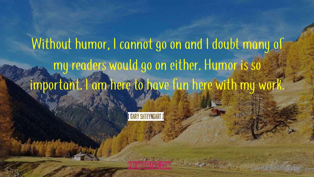 Gary Shteyngart Quotes: Without humor, I cannot go