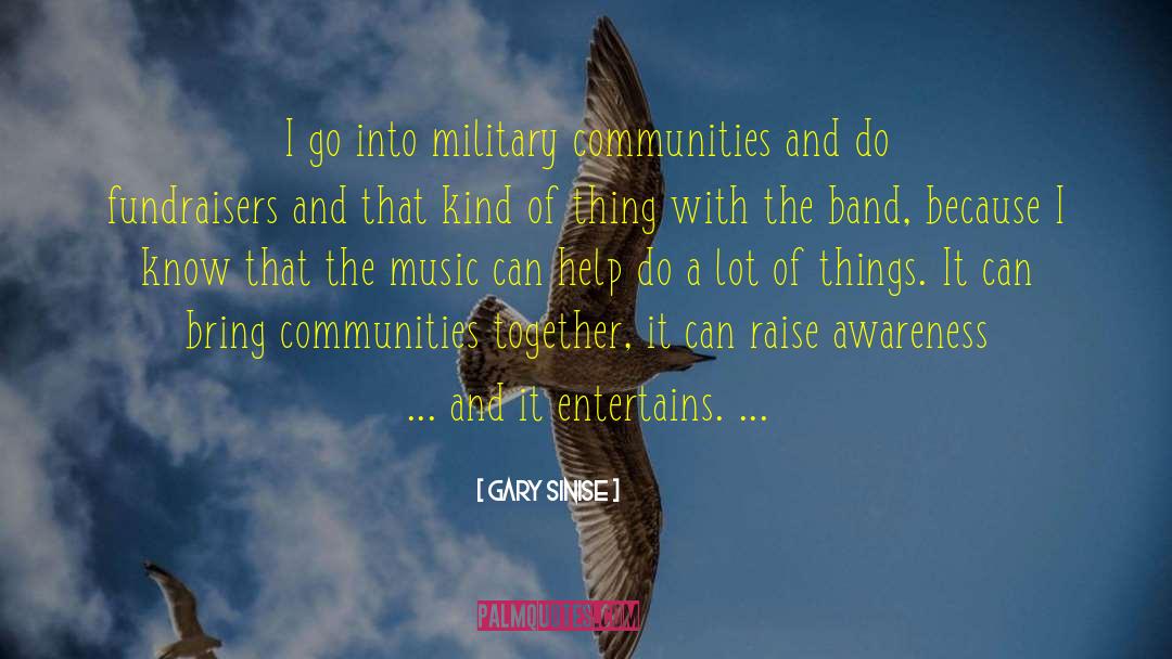 Gary Sinise Quotes: I go into military communities