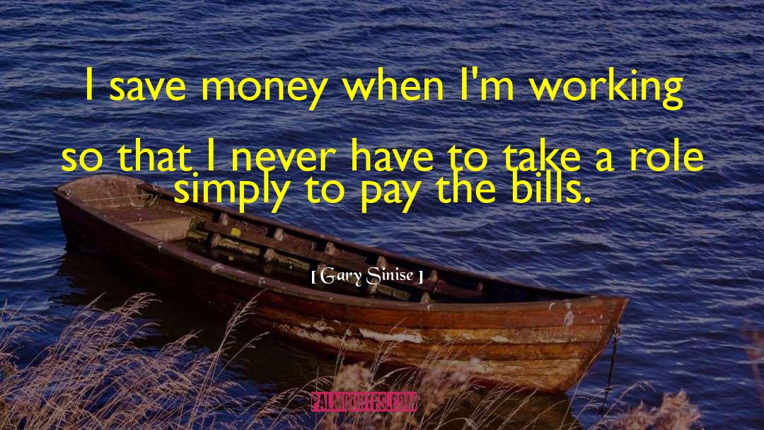 Gary Sinise Quotes: I save money when I'm