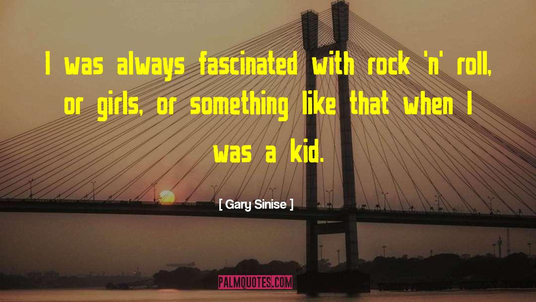 Gary Sinise Quotes: I was always fascinated with