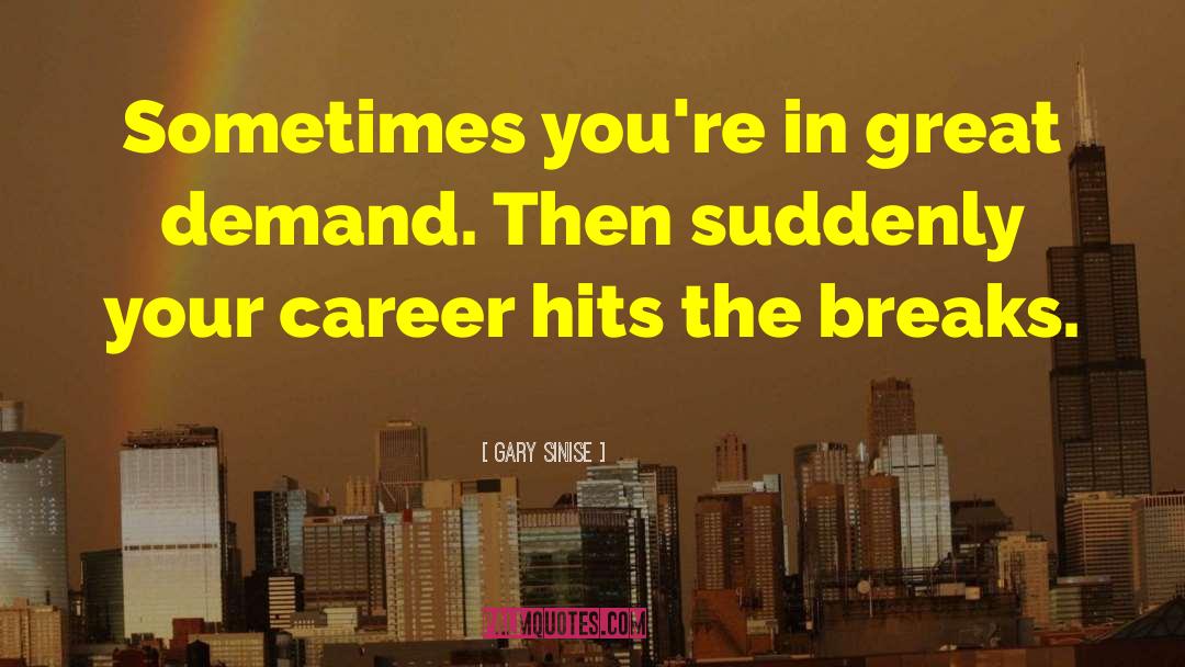 Gary Sinise Quotes: Sometimes you're in great demand.