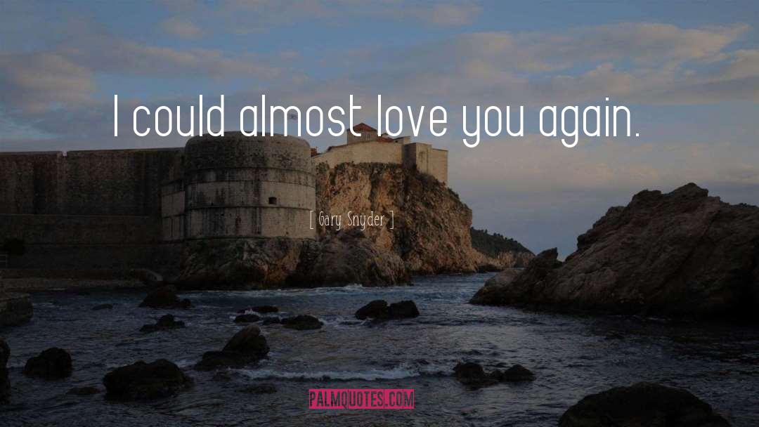 Gary Snyder Quotes: I could almost love you