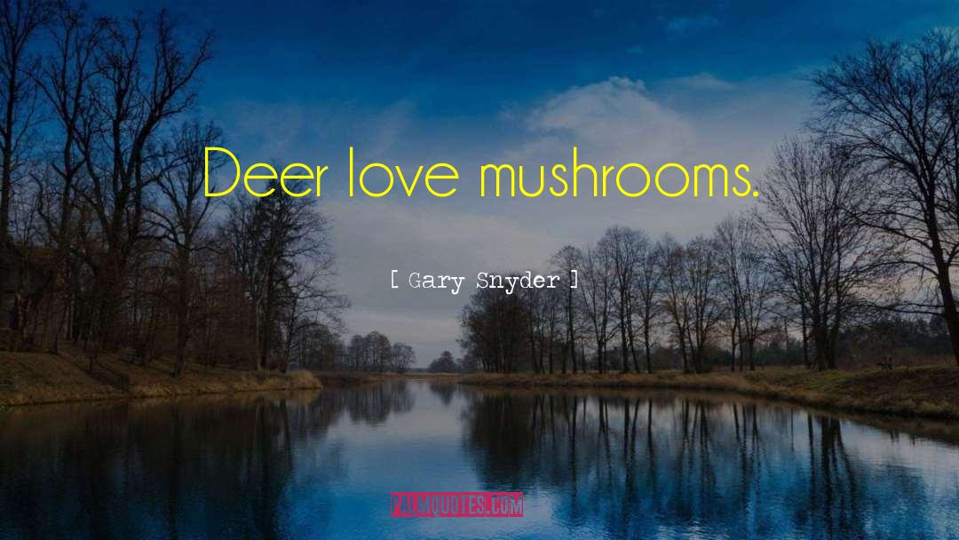 Gary Snyder Quotes: Deer love mushrooms.