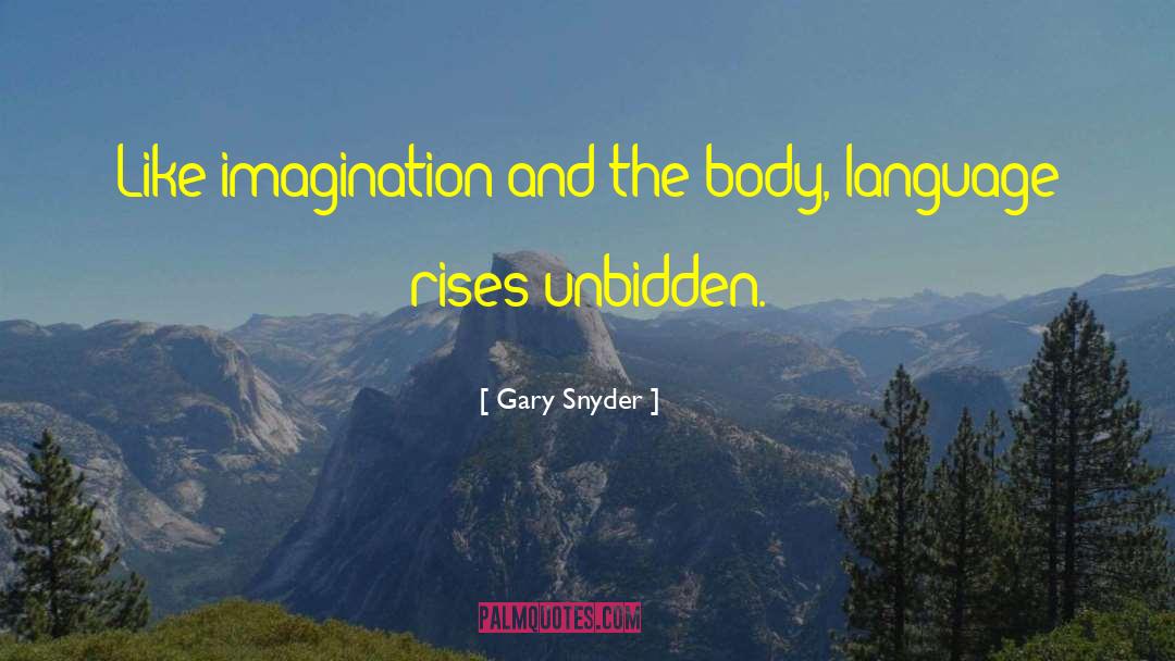 Gary Snyder Quotes: Like imagination and the body,