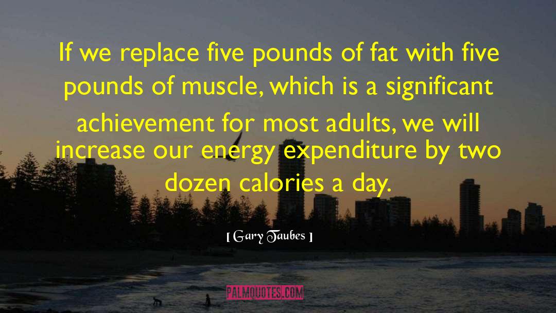 Gary Taubes Quotes: If we replace five pounds
