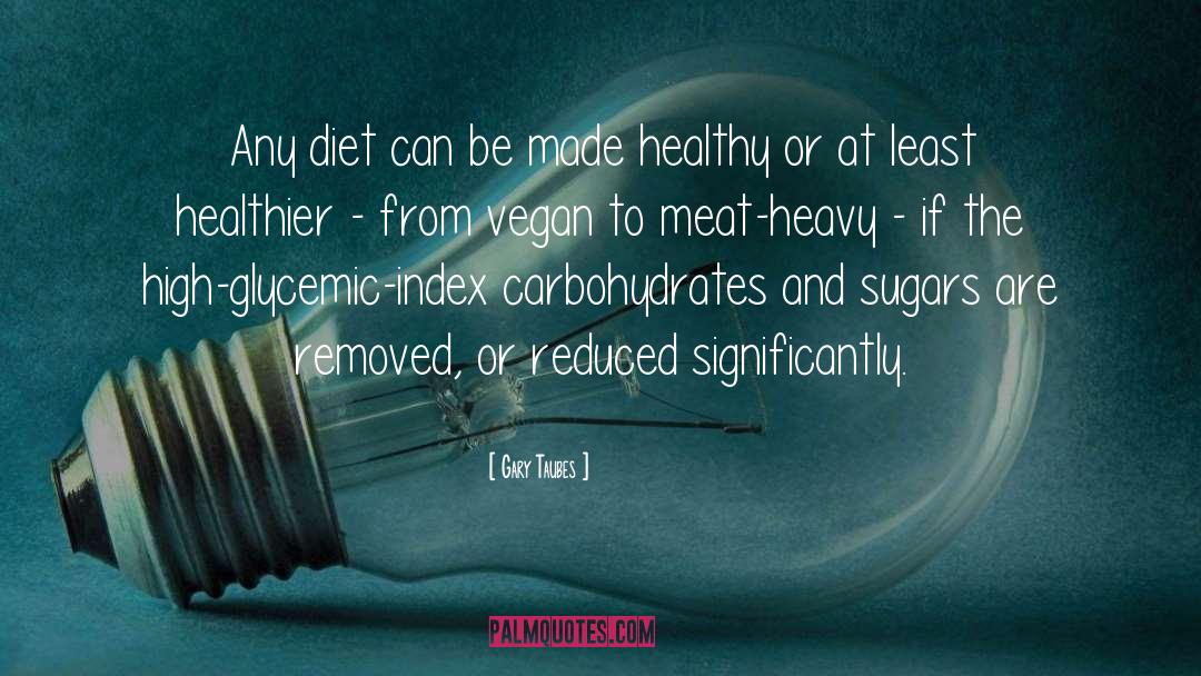 Gary Taubes Quotes: Any diet can be made