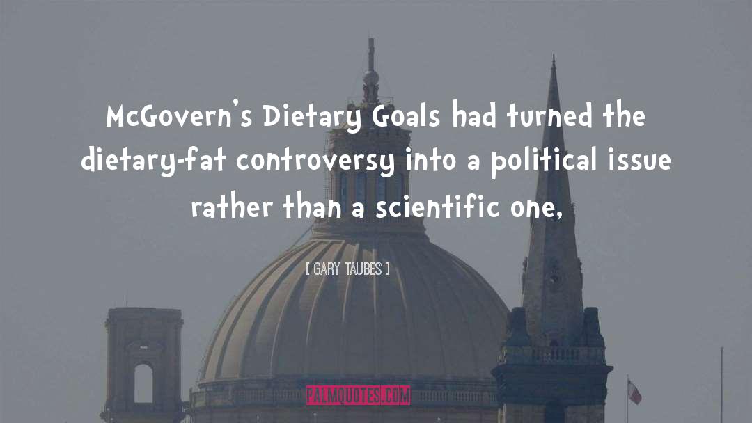 Gary Taubes Quotes: McGovern's Dietary Goals had turned