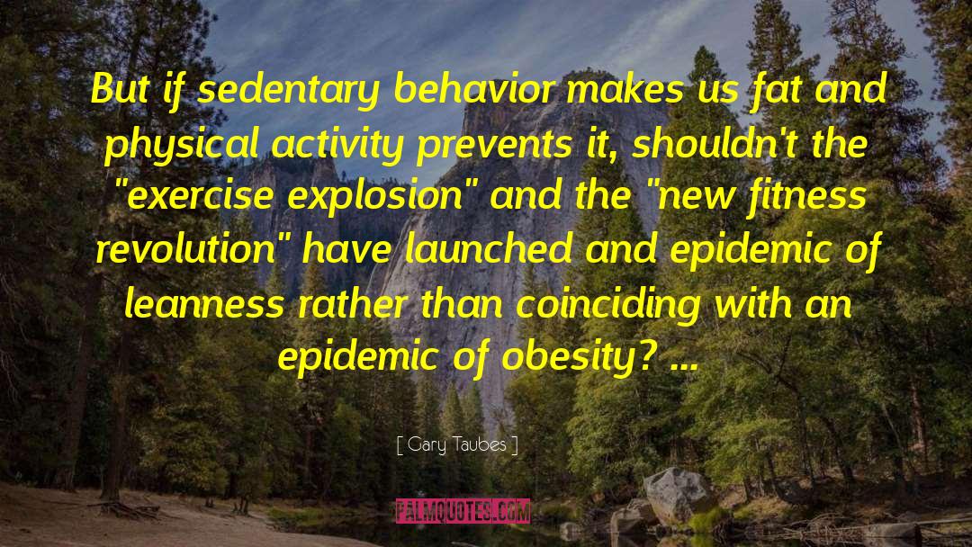 Gary Taubes Quotes: But if sedentary behavior makes