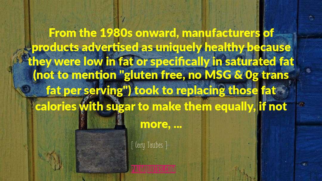 Gary Taubes Quotes: From the 1980s onward, manufacturers