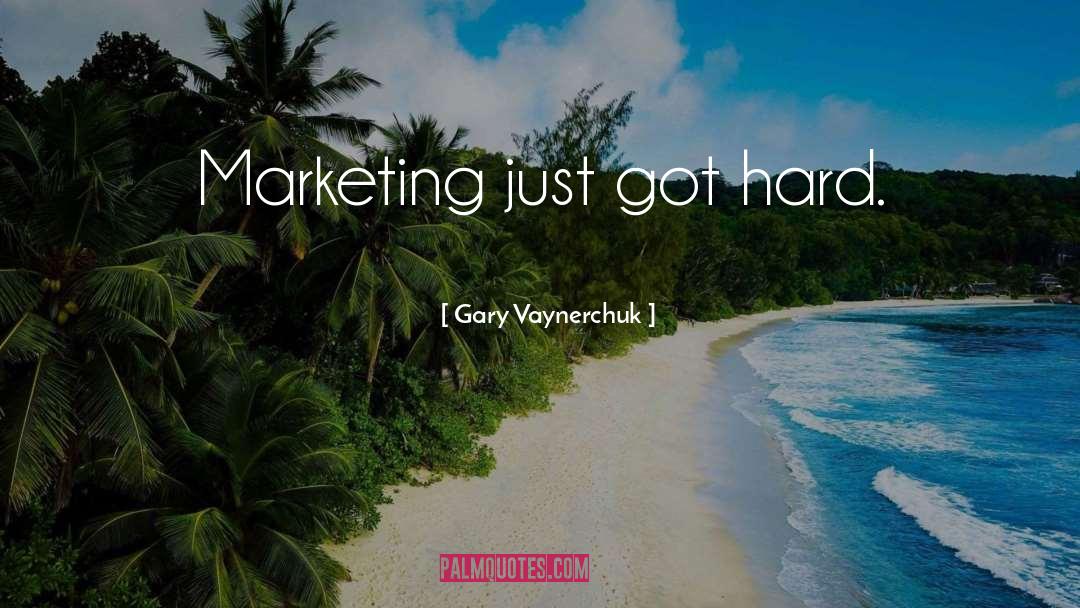 Gary Vaynerchuk Quotes: Marketing just got hard.