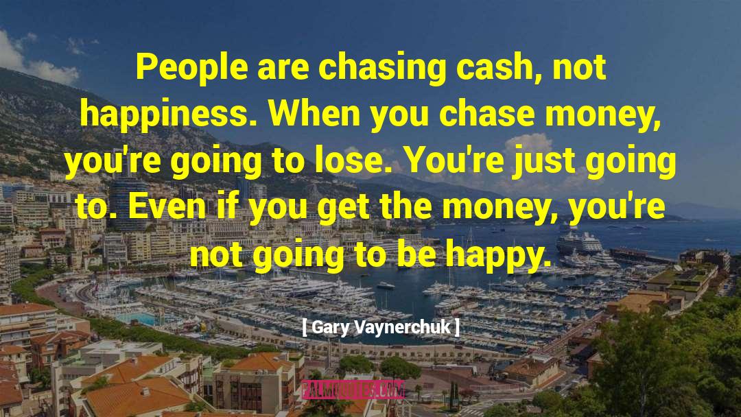 Gary Vaynerchuk Quotes: People are chasing cash, not