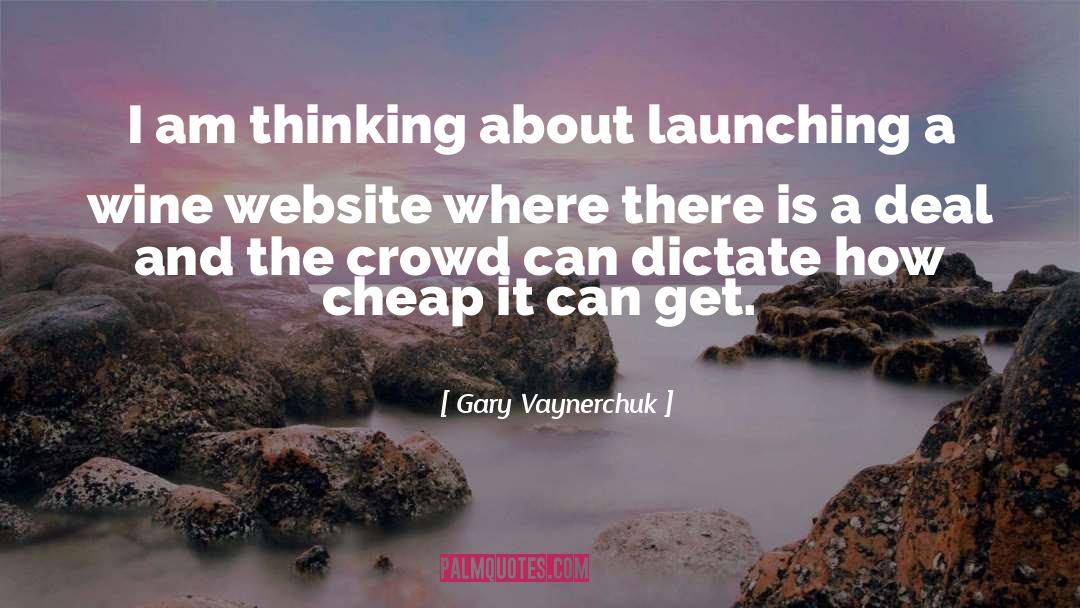 Gary Vaynerchuk Quotes: I am thinking about launching