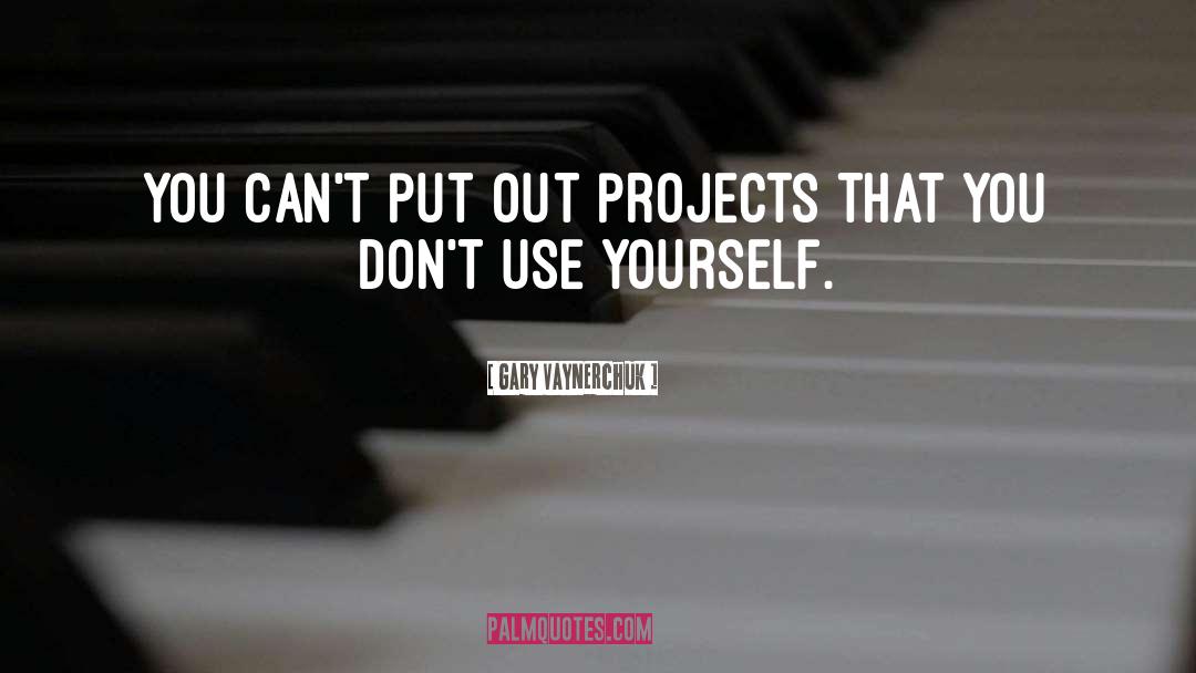 Gary Vaynerchuk Quotes: You can't put out projects