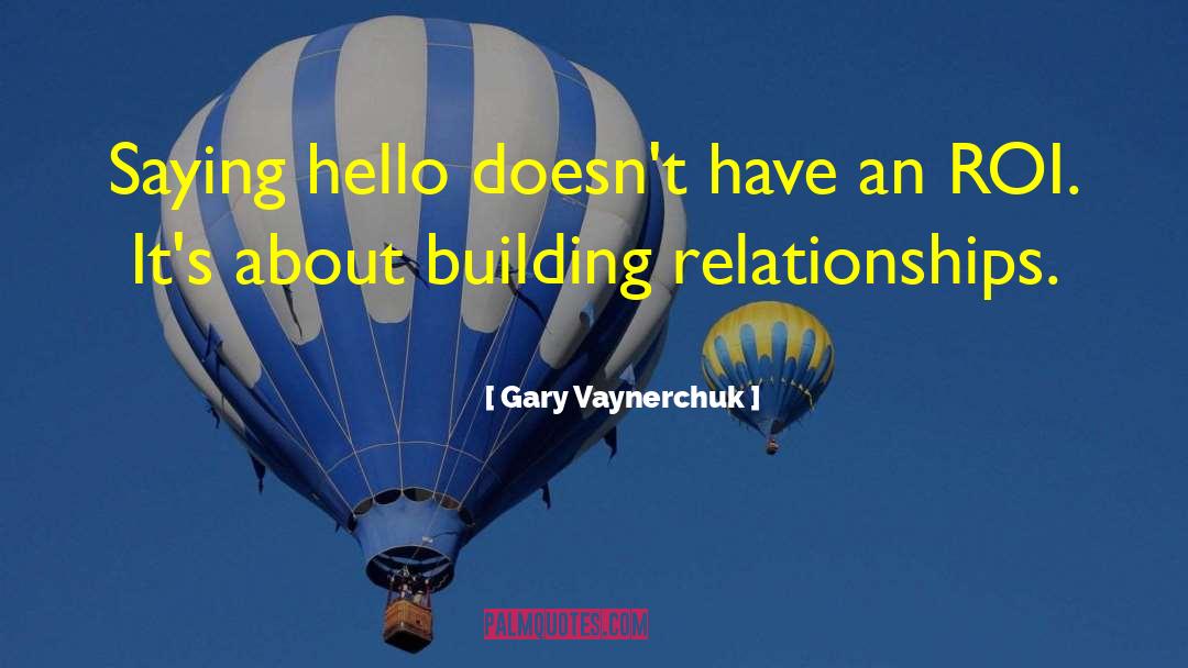 Gary Vaynerchuk Quotes: Saying hello doesn't have an