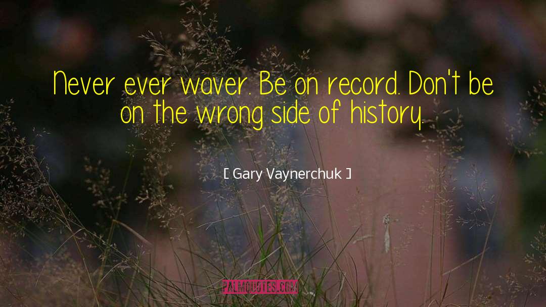 Gary Vaynerchuk Quotes: Never ever waver. Be on