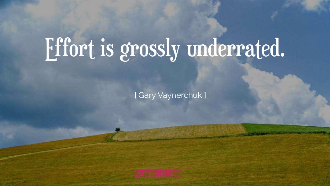 Gary Vaynerchuk Quotes: Effort is grossly underrated.