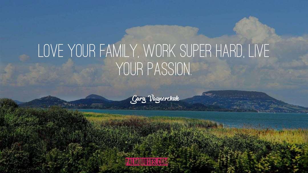 Gary Vaynerchuk Quotes: Love your family, work super