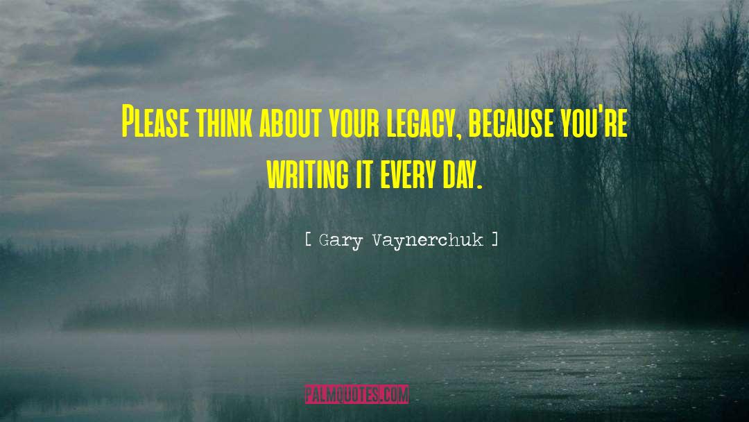 Gary Vaynerchuk Quotes: Please think about your legacy,