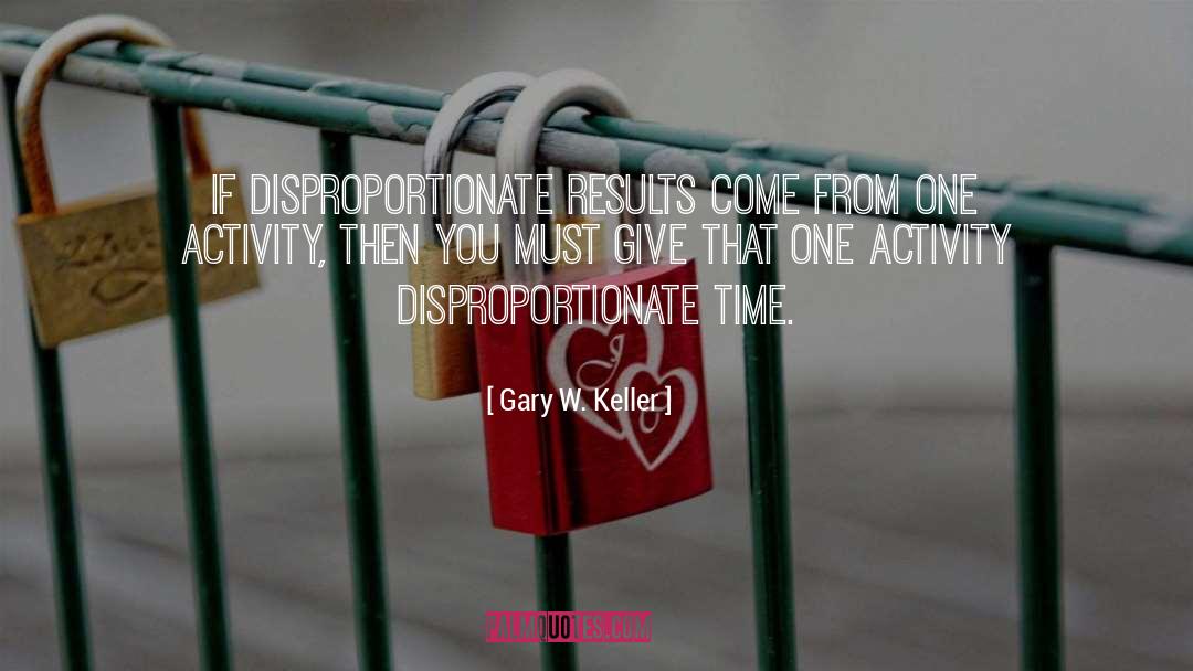 Gary W. Keller Quotes: If disproportionate results come from