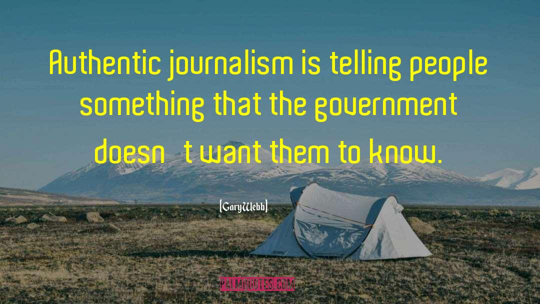 Gary Webb Quotes: Authentic journalism is telling people